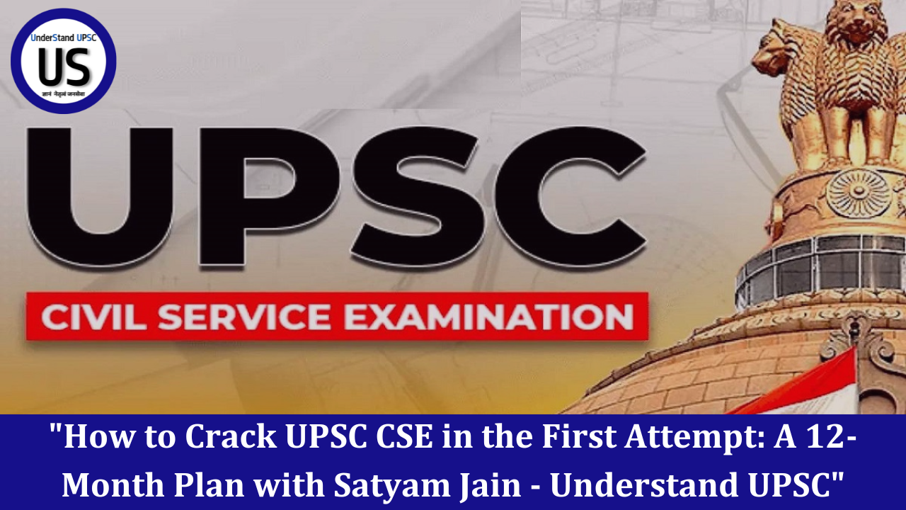 How to Crack UPSC CSE in the First Attempt: A 12-Month Plan with Satyam Jain – Understand UPSC